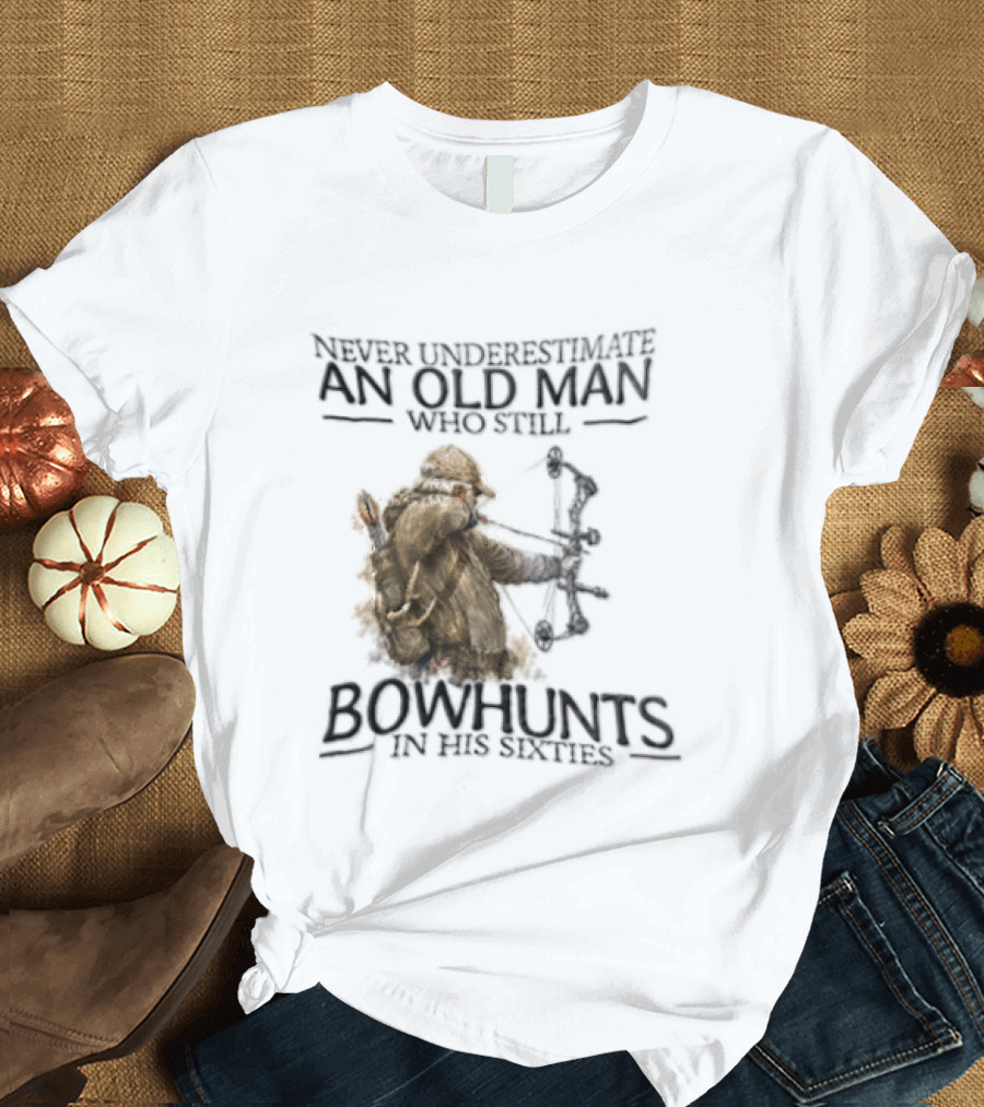 Never Underestimate An Old Man Who Still Bowhunts In His Sixties T-Shirt