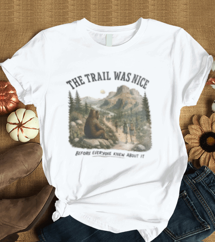 The Trail Was Nice Bear Hiker Scene Before Everyone Knew About It T-Shirt