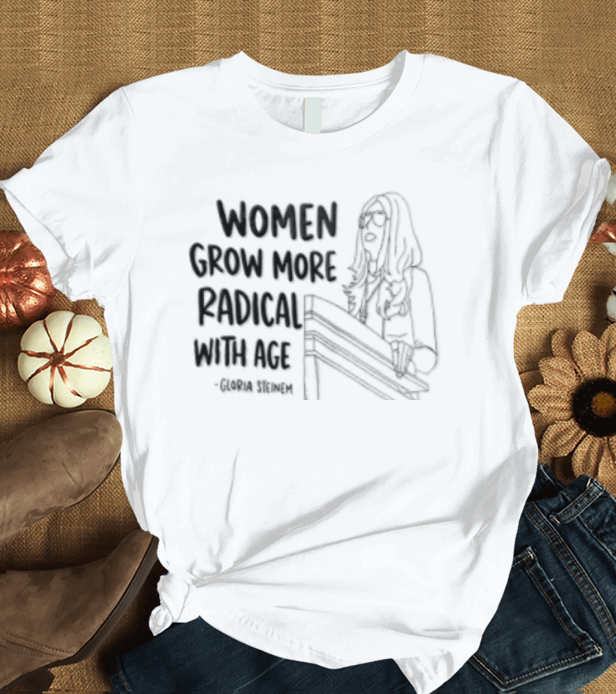 Women Grow More Radical With Age Gloria Steinem Empowerment Message T-Shirt