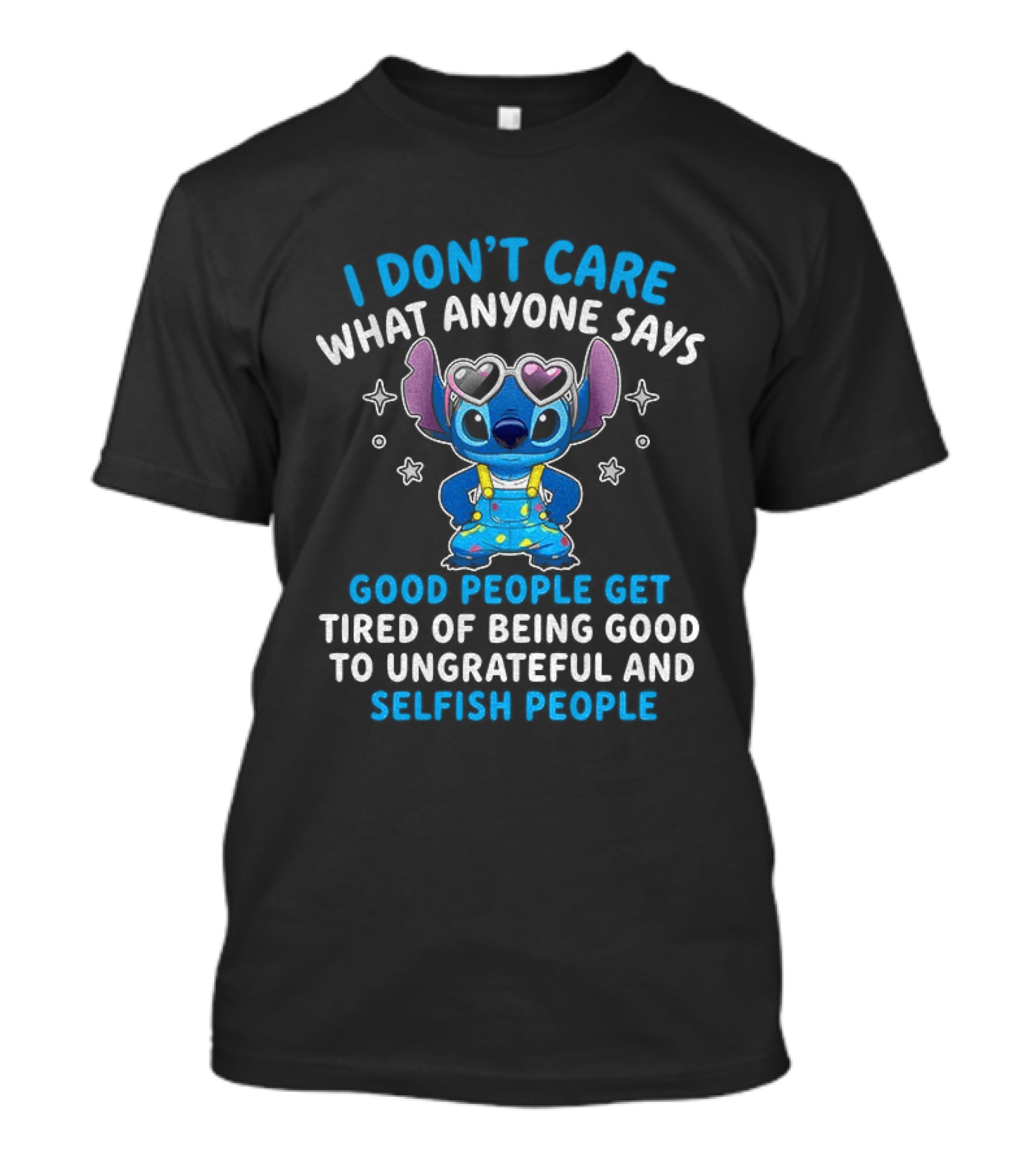 I Don't Care What Anyone Says Good People Get Tired Of Being Good To Ungrateful And Selfish People T-Shirt