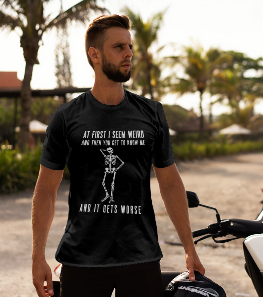 At First I Seem Weird Then You Get To Know Me And It Gets Worse Skeleton T-Shirt