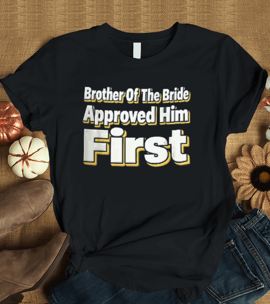 Brother Of The Bride Approved Him First Yellow Drop Shadow T-Shirt