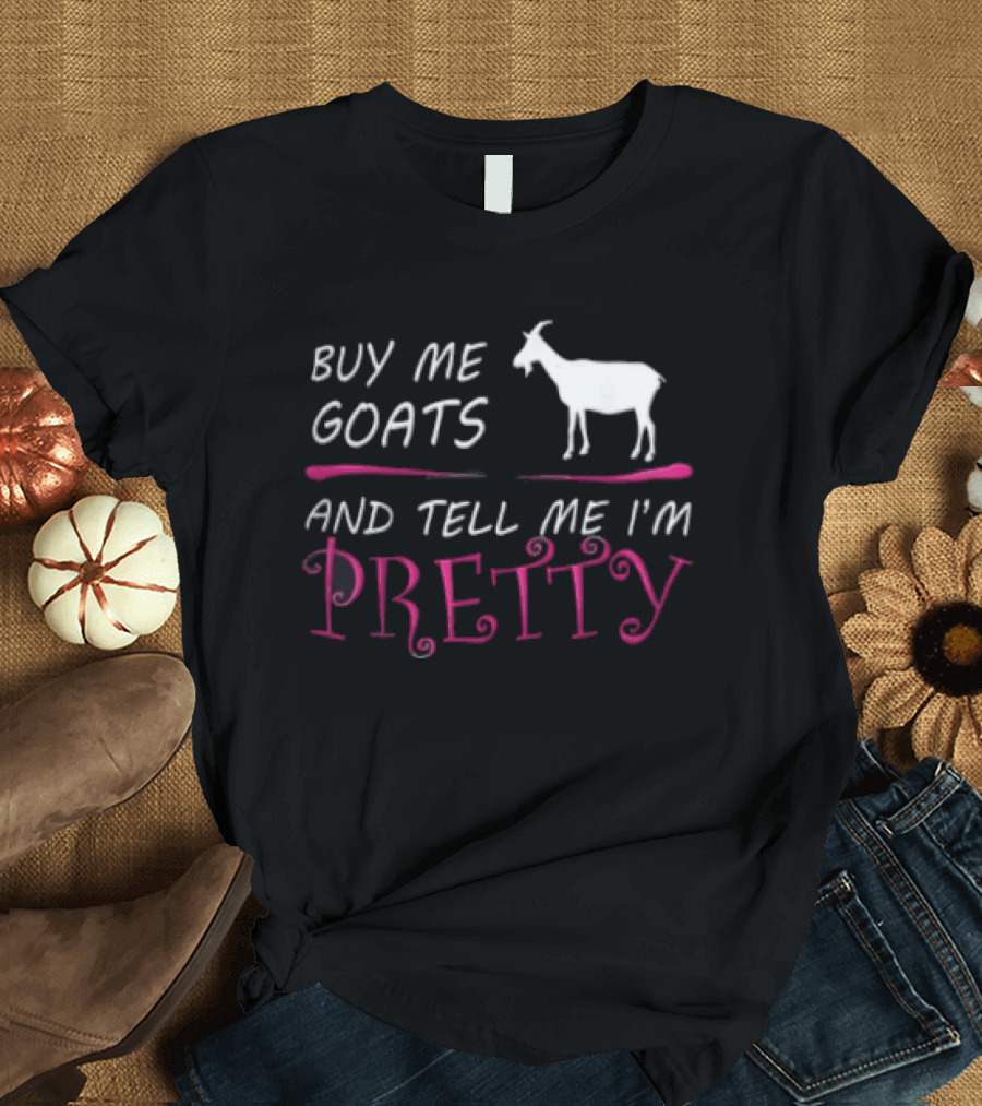 Buy Me Goats And Tell Me I'm Pretty Goat Humor T-Shirt