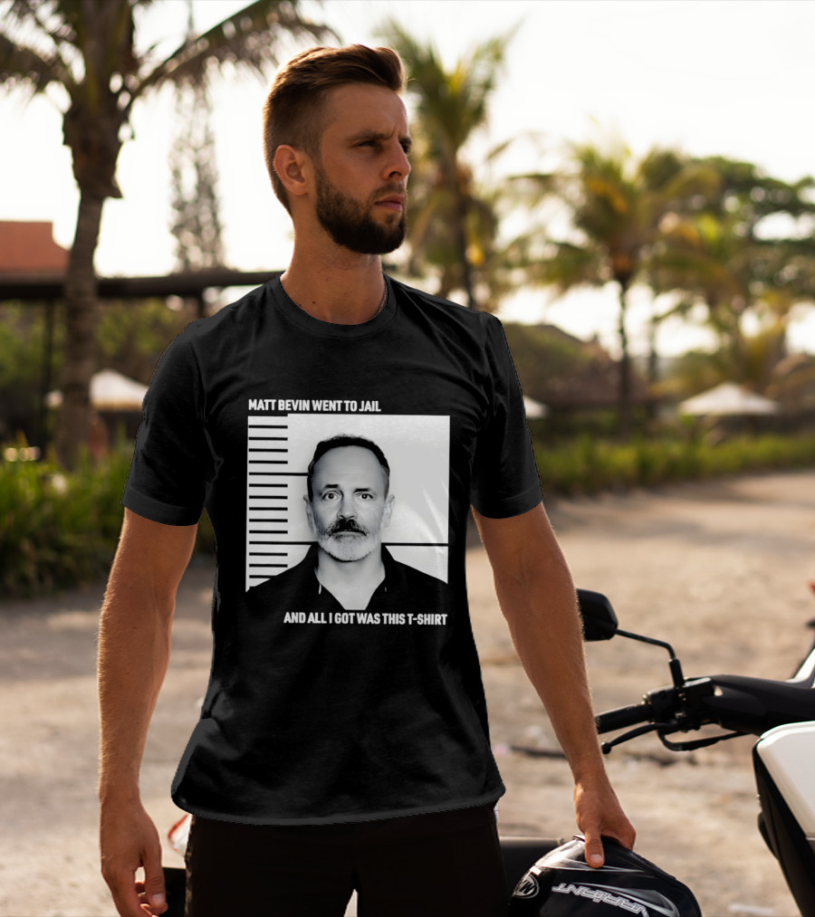 Matt Bevin Went To Jail Shot And All I Got Was This T T-Shirt