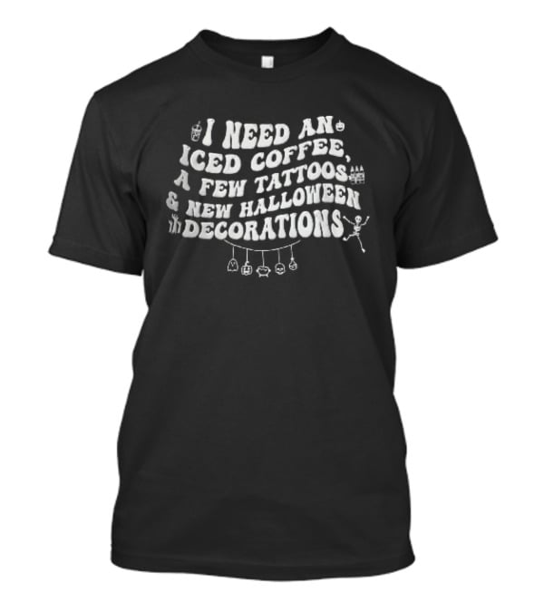 I Need An Iced Coffee A Few Tattoos New Halloween Decorations Skeleton Font T-Shirt