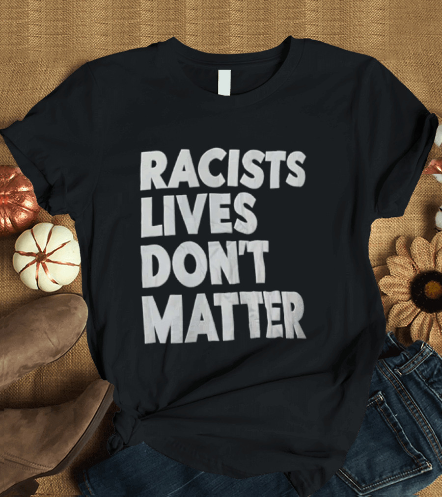 Racists Lives Don't Matter T-Shirt