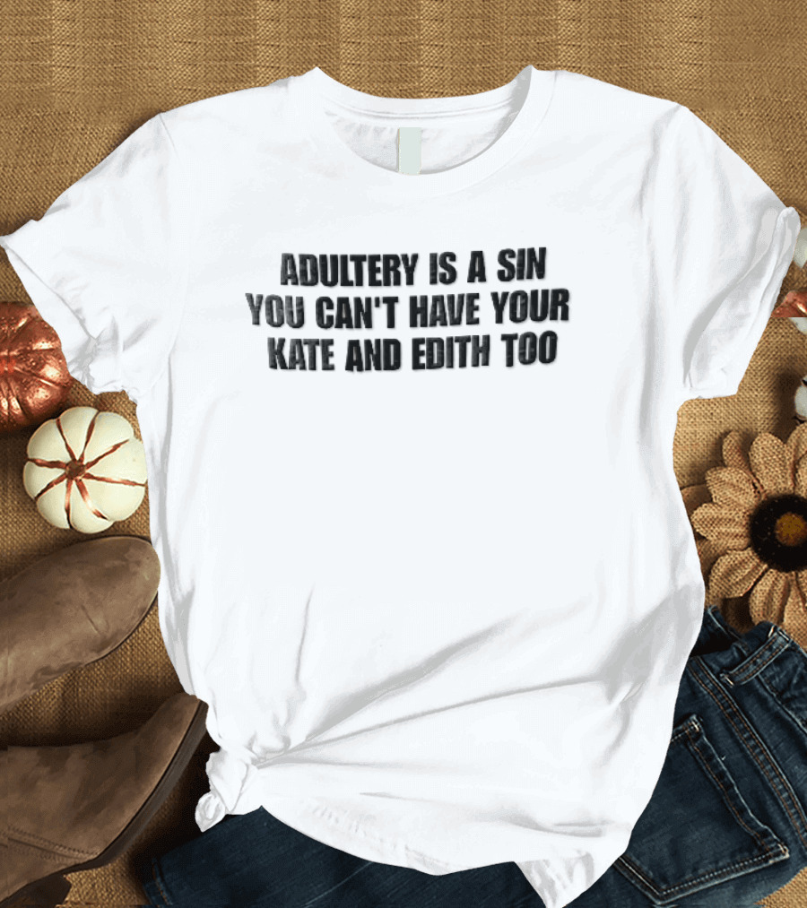 Adultery Is A Sin You Can't Have Your Kate And Edith Too Distressed T-Shirt