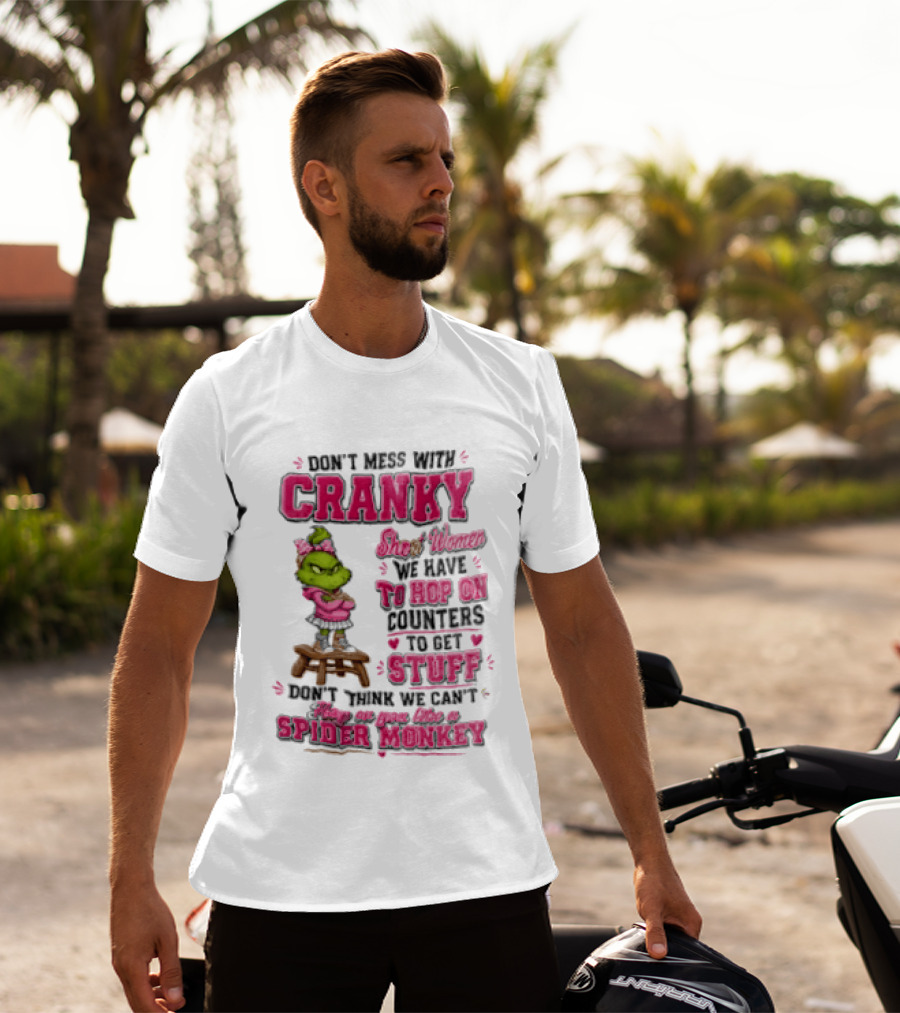 Don't Mess With Cranky Short Women We Have To Hop On Counters To Get Stuff Don't Think We Can't Hop On You Like A Spider Monkey Grinch T-Shirt