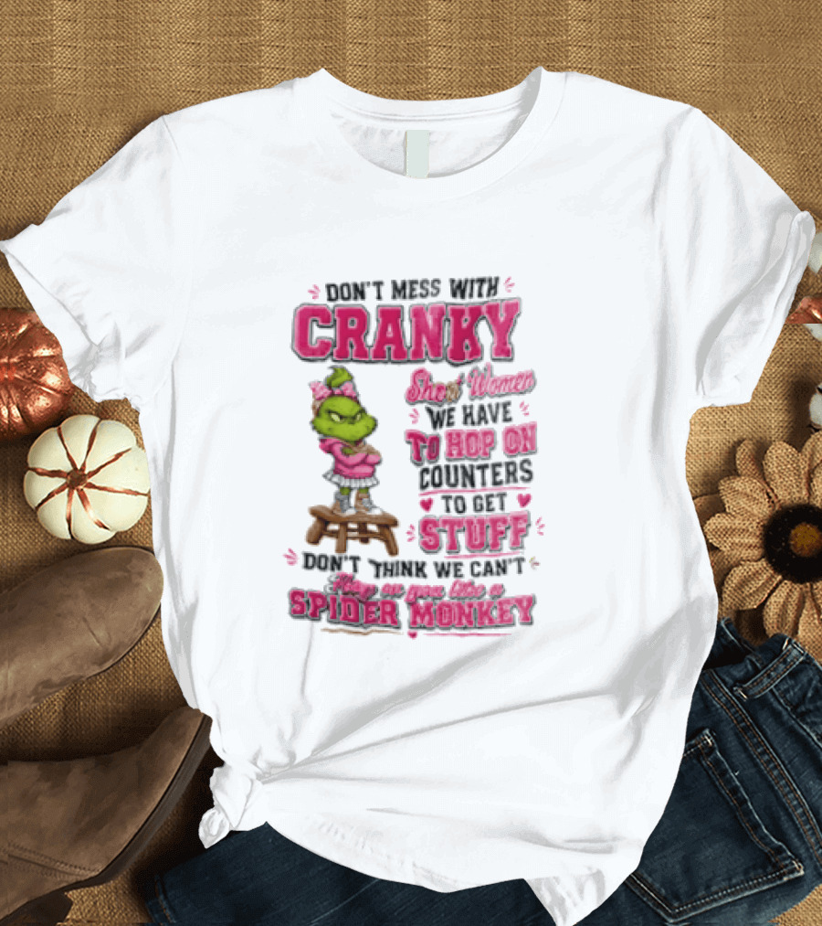 Don't Mess With Cranky Short Women We Have To Hop On Counters To Get Stuff Don't Think We Can't Hop On You Like A Spider Monkey Grinch T-Shirt