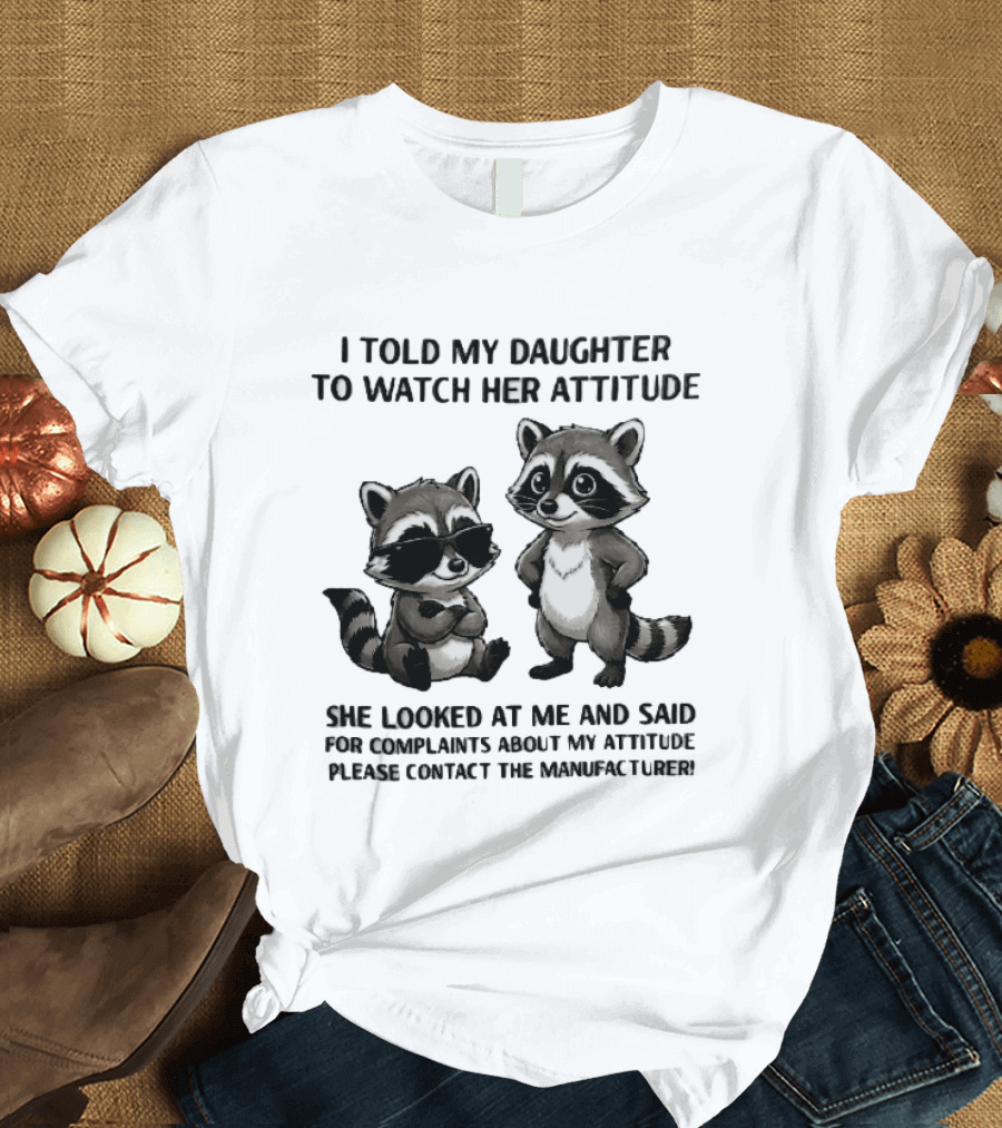 I Told My Daughter To Her Attitude Cartoon Raccoons Contact The Manufacturer T-Shirt