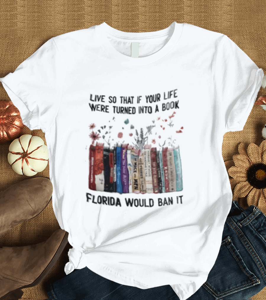 Live So That If Your Life Were Turned Into A Book Florida Would Ban It Banned Books Celebration T-Shirt