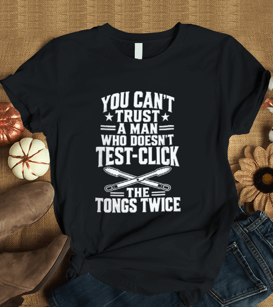 You Cant Trust A Man Who Doesnt Test Click The Tongs Twice Crossed Metal Barbecue Utensils T-Shirt
