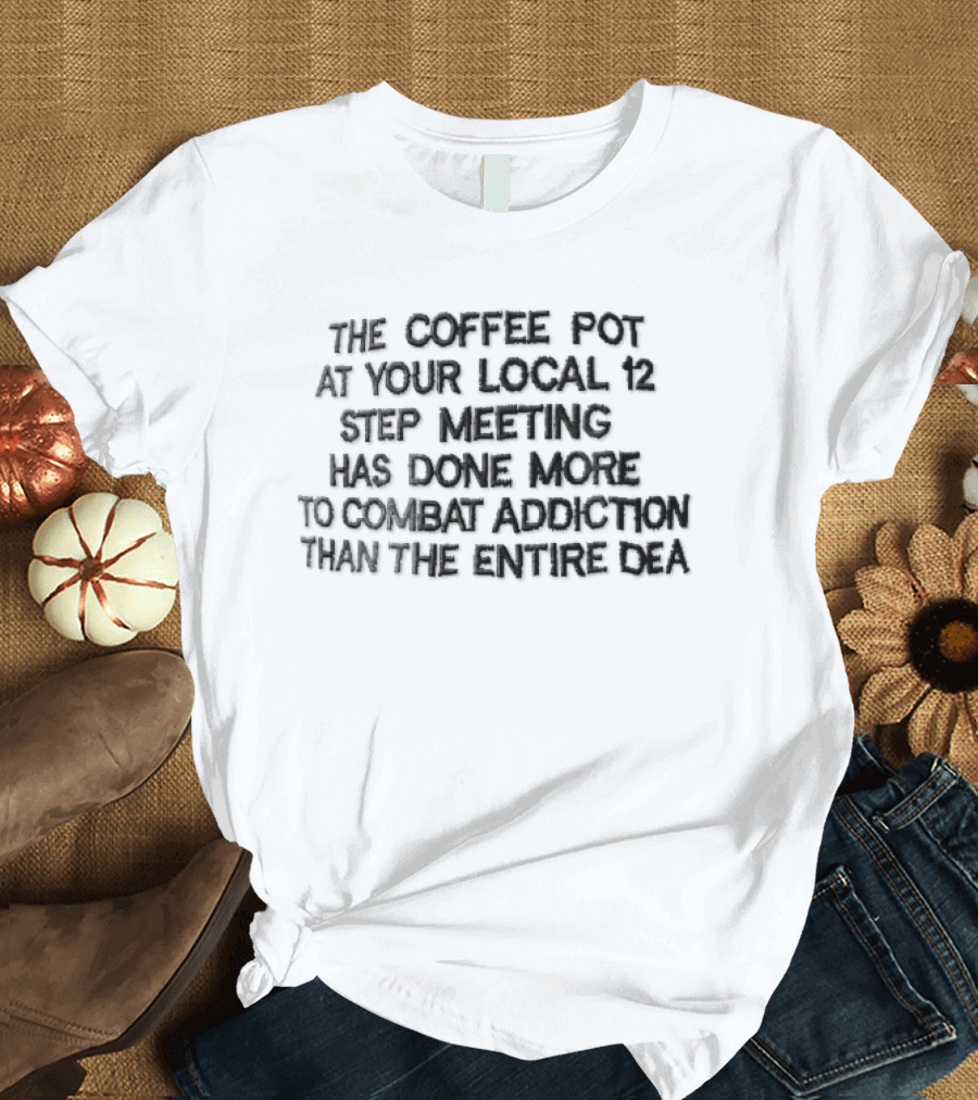 The Coffee Pot At Your Local 12 Step Meeting More Effective In Combating Addiction Than Entire DEA T-Shirt