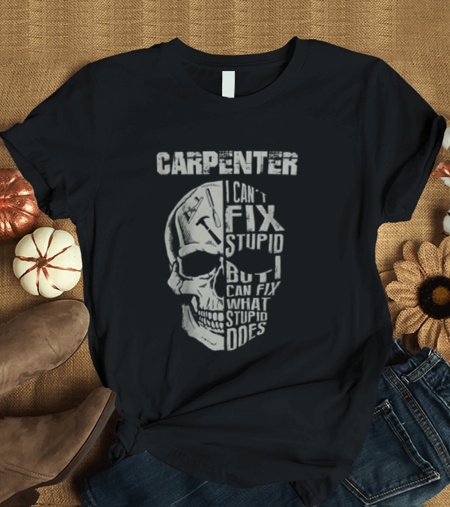 Carpenter I Can't Fix Stupid But I Can Fix What Stupid Does Skull T-Shirt