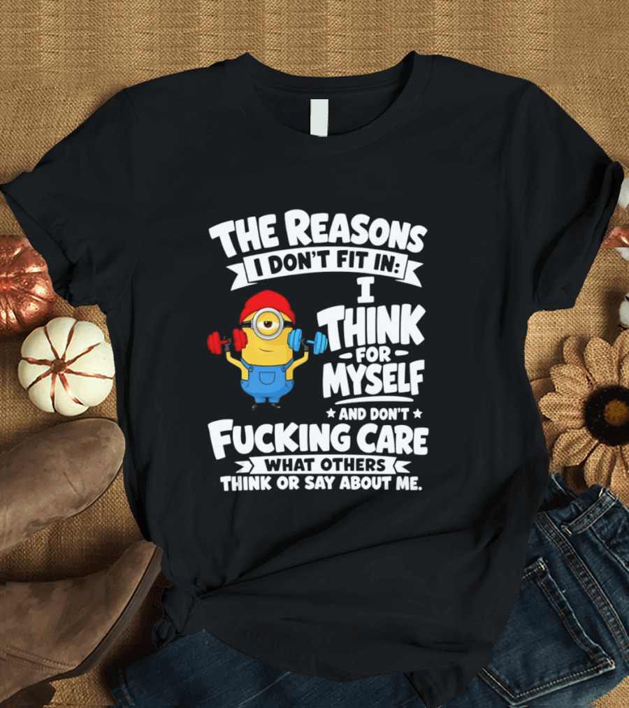 The Reasons I Don't Fit In I Think For Myself And Don't Care What Others Think Minion Fitness T-Shirt
