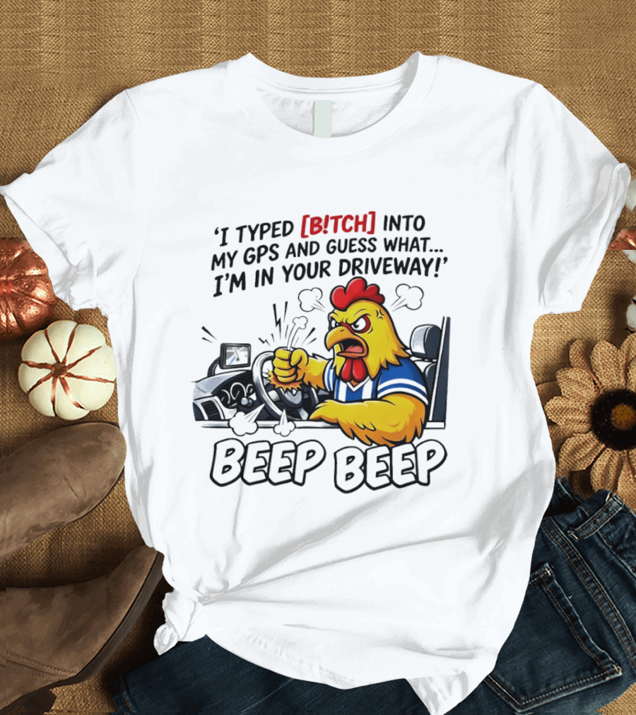 Angry Chicken Driving Car I Typed Bitch Into My GPS Guess What I'm In Your Driveway Beep Beep T-Shirt
