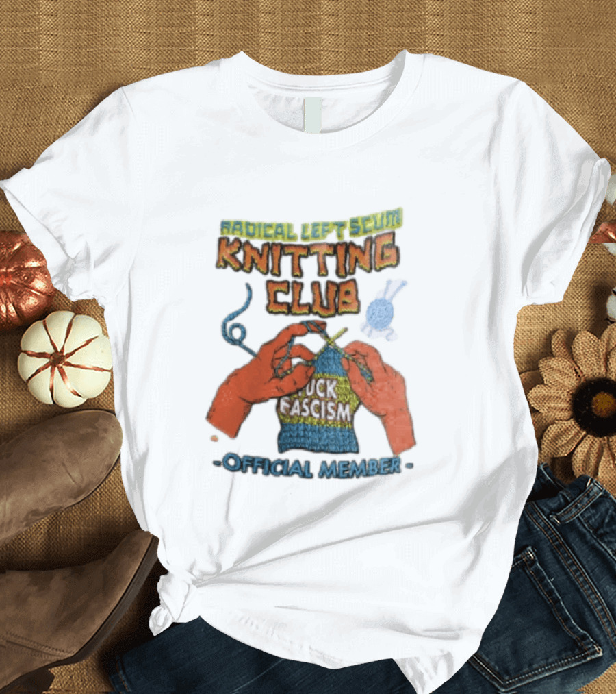 Radical Left Scum Knitting Club Fuck Fascism Official Member T-Shirt