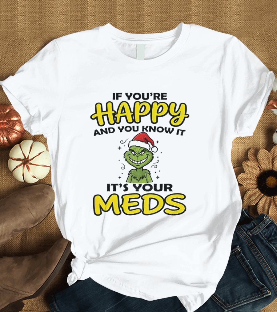 Grinch Christmas Holiday If You're Happy And You Know It It's Your Meds T-Shirt