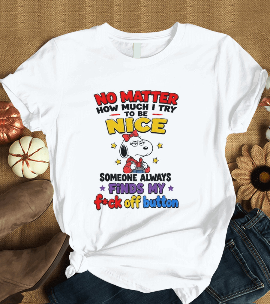 Snoopy No Matter How Much I Try To Be Nice Someone Always Finds My F*ck Off Button T-Shirt