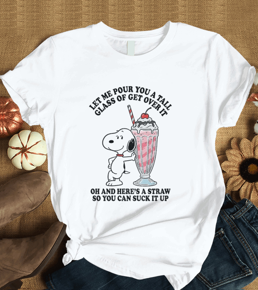 Let Me Pour You A Tall Glass Of Get Over It Snoopy Milkshake Suck It Up T-Shirt