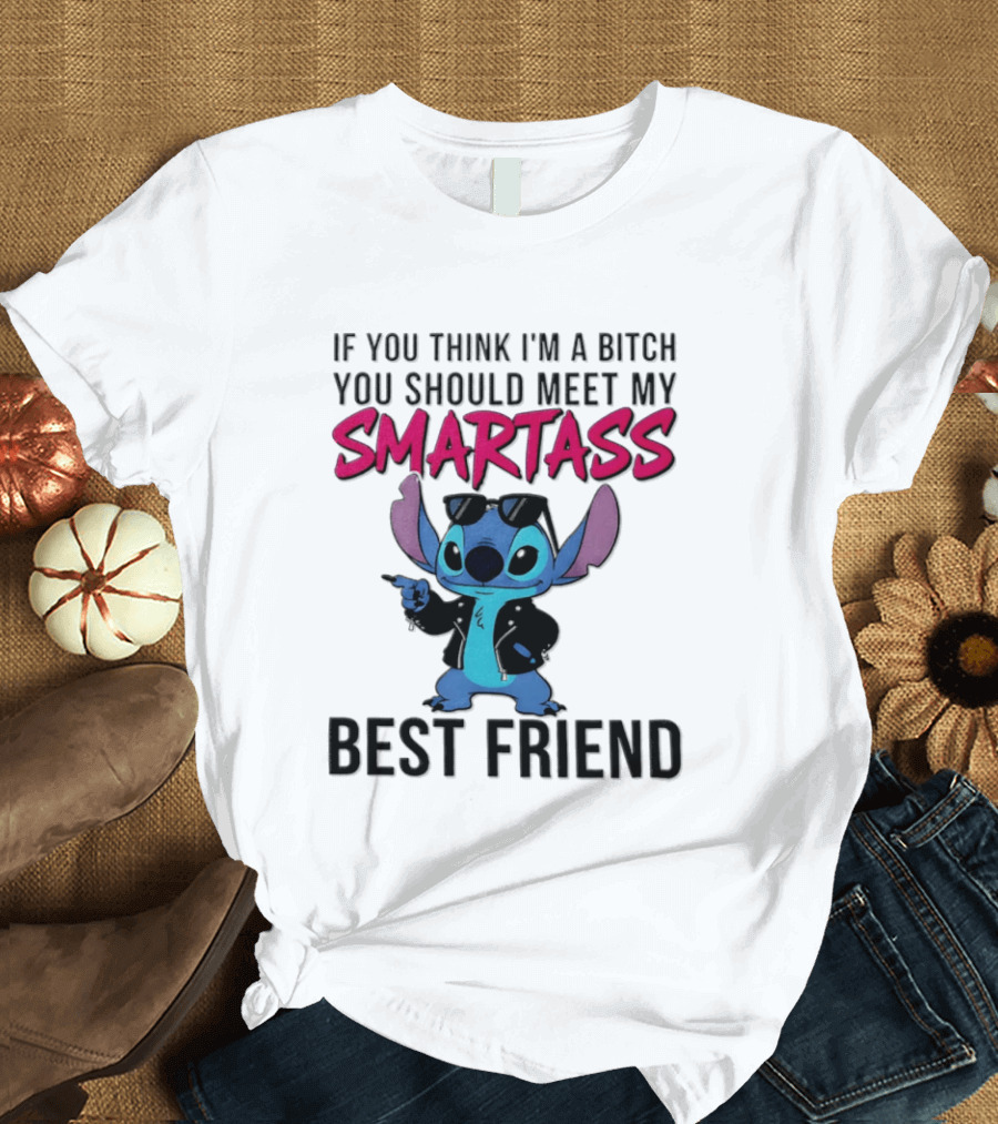 Stitch If You Think I'm A Bitch You Should Meet My Smartass Best Friend T-Shirt