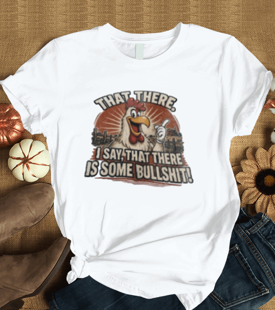 That There I Say That There Is Some Bullshit Chicken Funny Cartoon T-Shirt