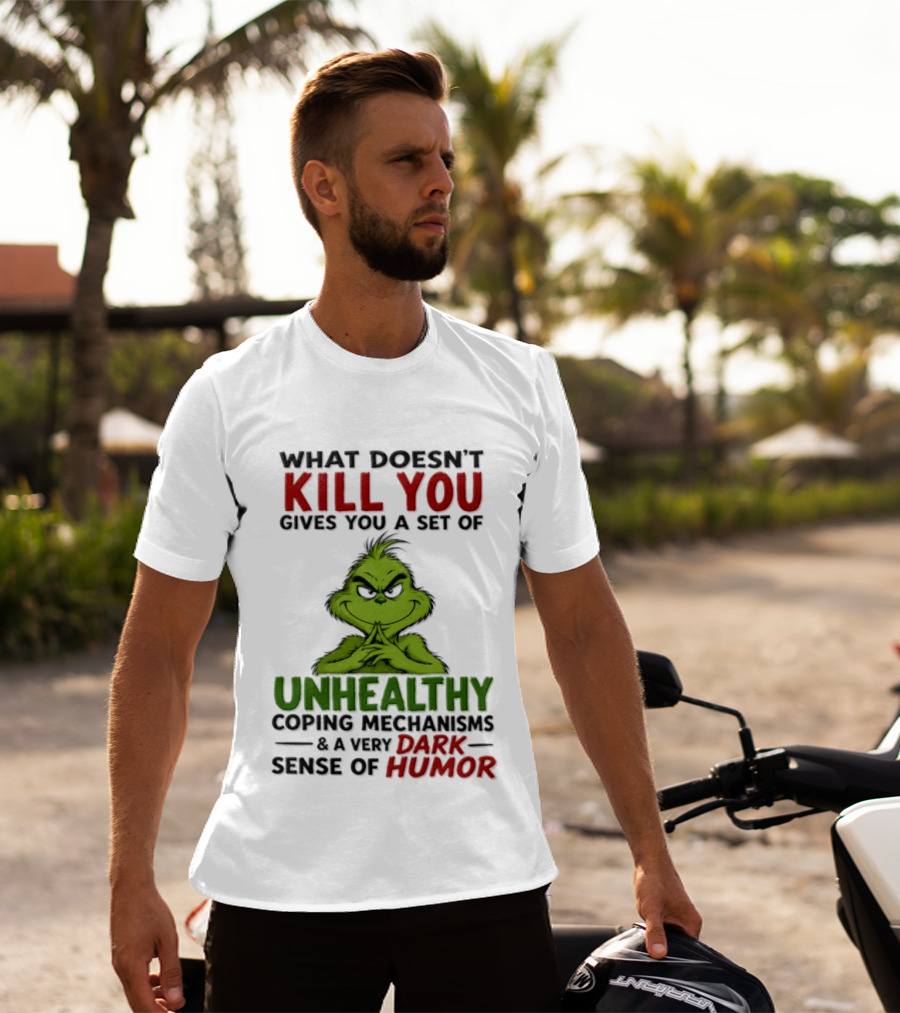 What Doesn't Kill You Gives You A Set Of Unhealthy Coping Mechanisms And A Very Dark Sense Of Humor Grinch T-Shirt