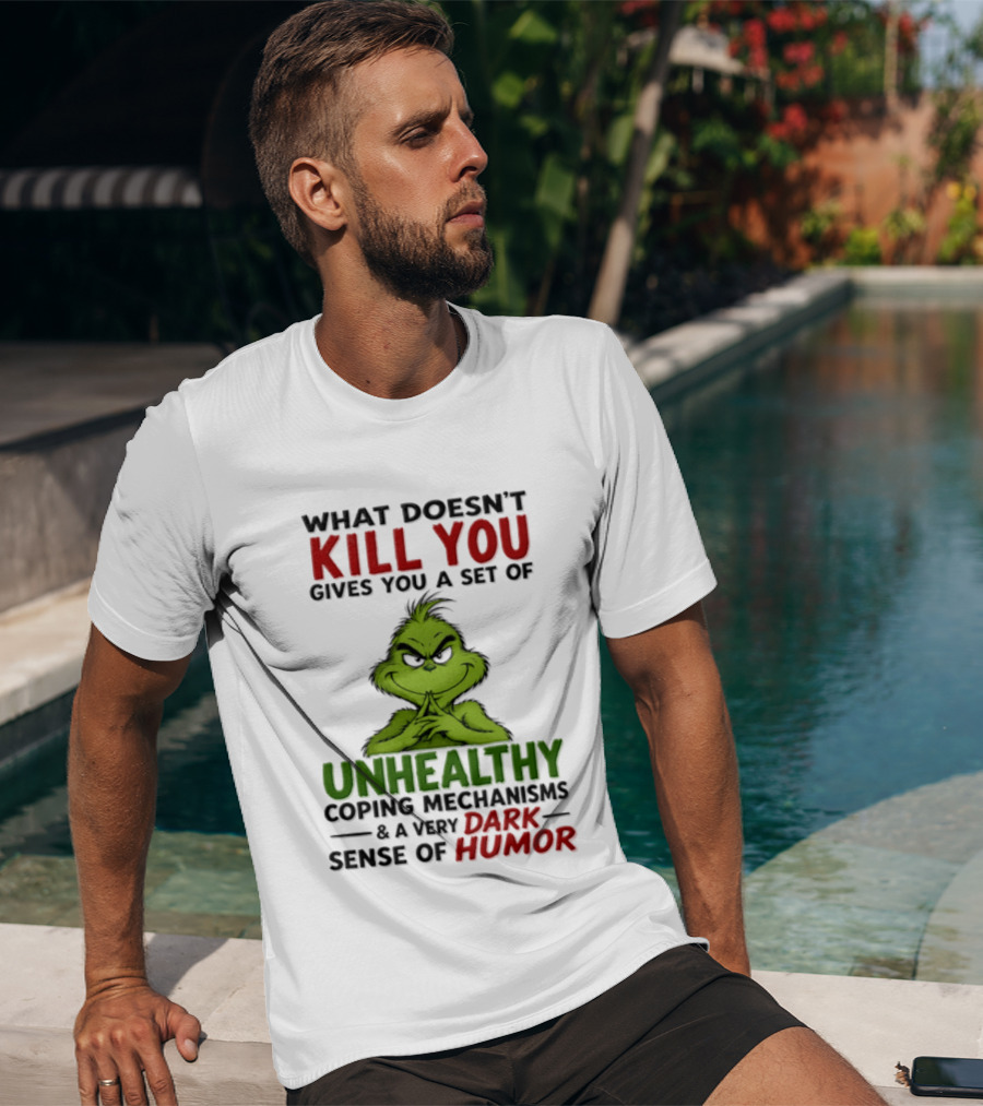 What Doesn't Kill You Gives You A Set Of Unhealthy Coping Mechanisms And A Very Dark Sense Of Humor Grinch T-Shirt