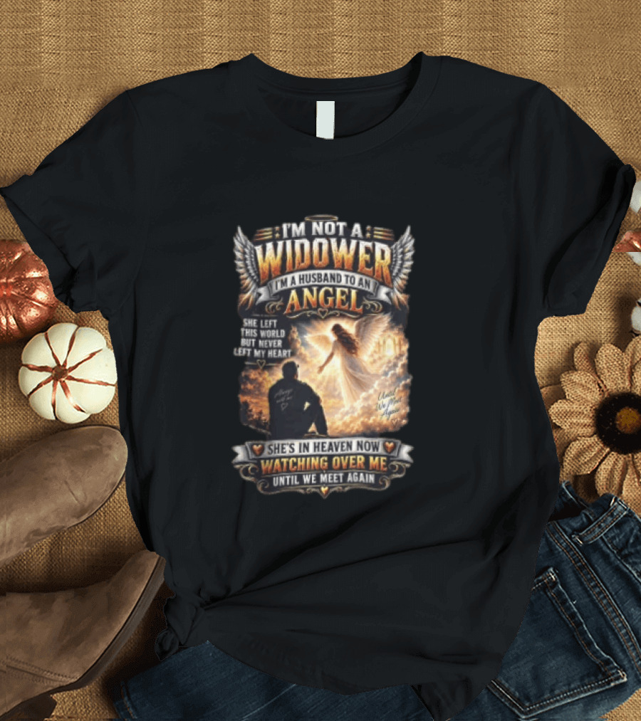 I'm Not A Widower I'm A Husband To An Angel She Left This World But Never Left My Heart She's In Heaven Now Ing Over Me Until We Meet Again T-Shirt
