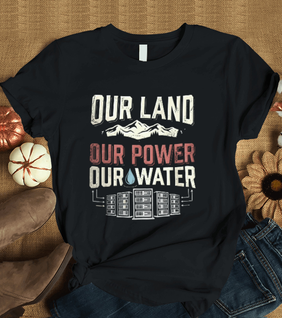 Our Land Our Power Our Water Mountains And Water Drop T-Shirt