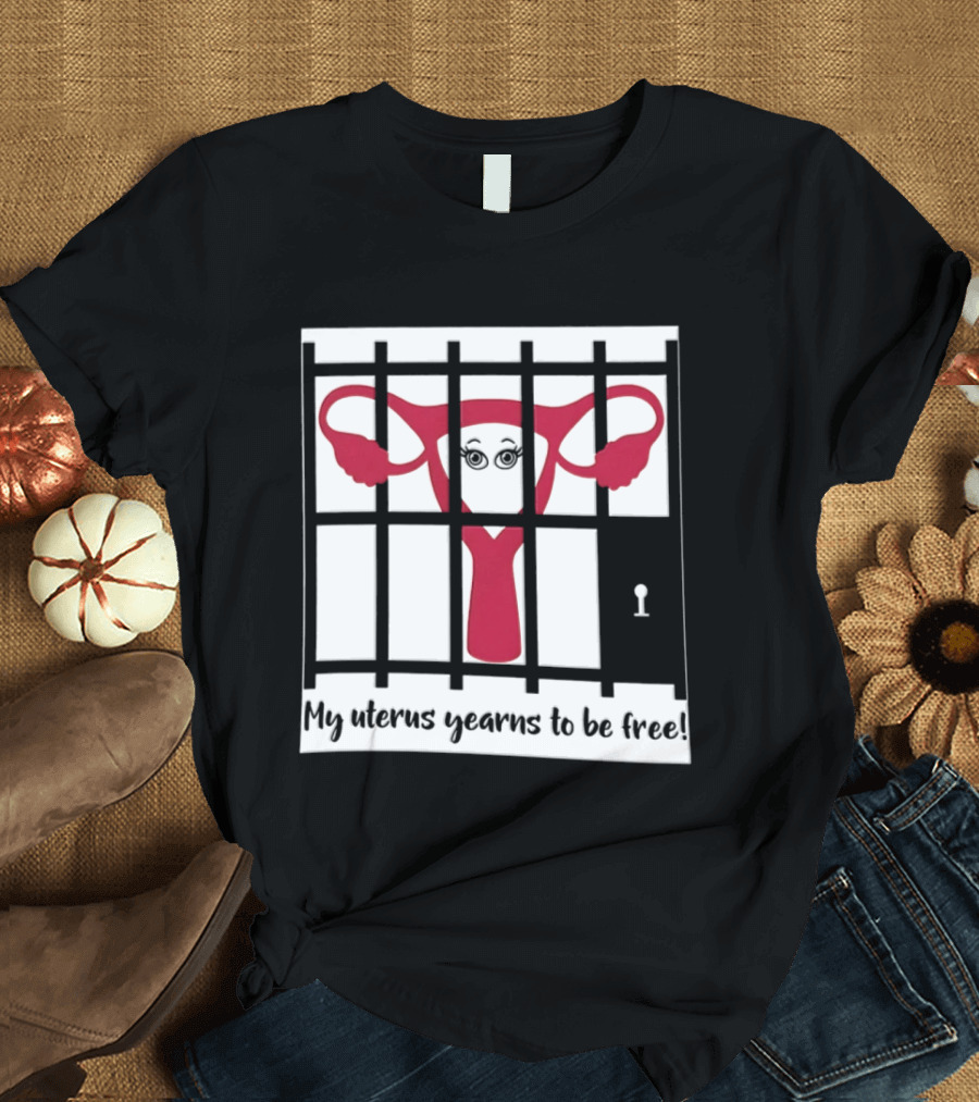 Reproductive Rights Feminist My Uterus Yearns To Be Free T-Shirt