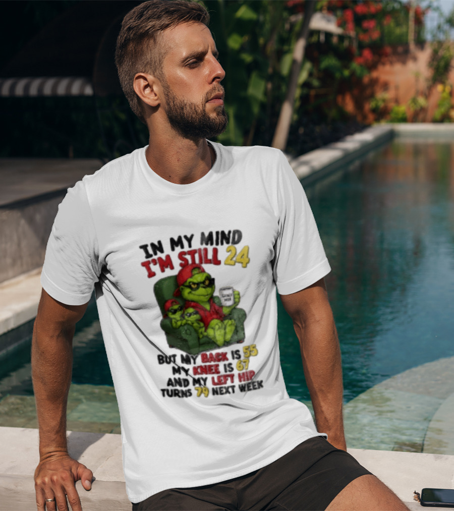 Grinch In My Mind I'm Still 24 But My Back Is 55 My Knee Is 67 Christmas T-Shirt