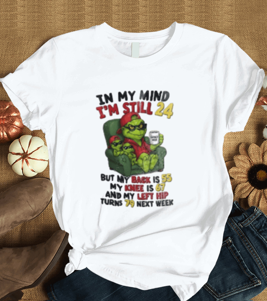 Grinch In My Mind I'm Still 24 But My Back Is 55 My Knee Is 67 Christmas T-Shirt