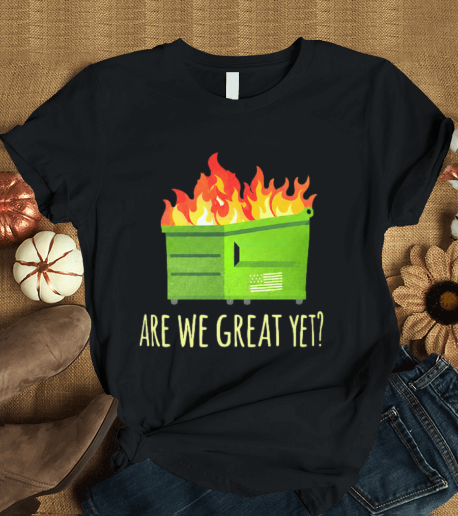 Are We Great Yet Dumpster Fire Flag Flames T-Shirt