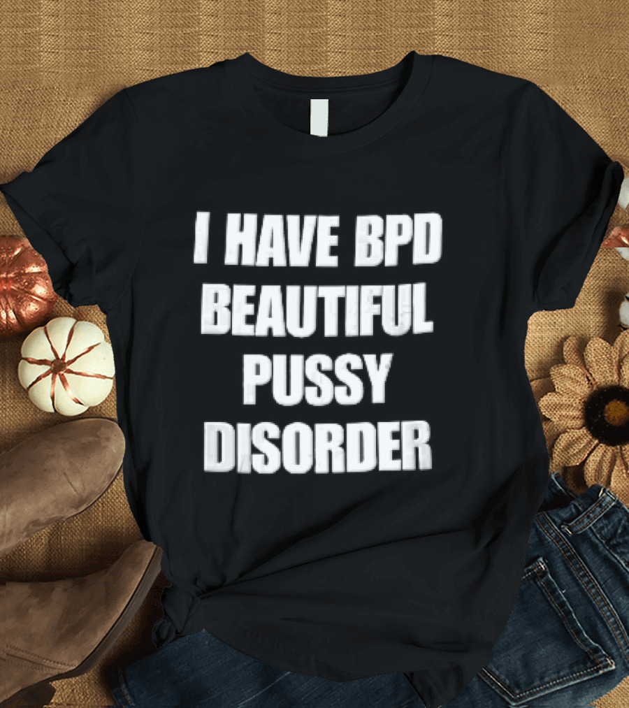 I Have Bpd Beautiful Pussy Disorder White Text Bold Black T-Shirt