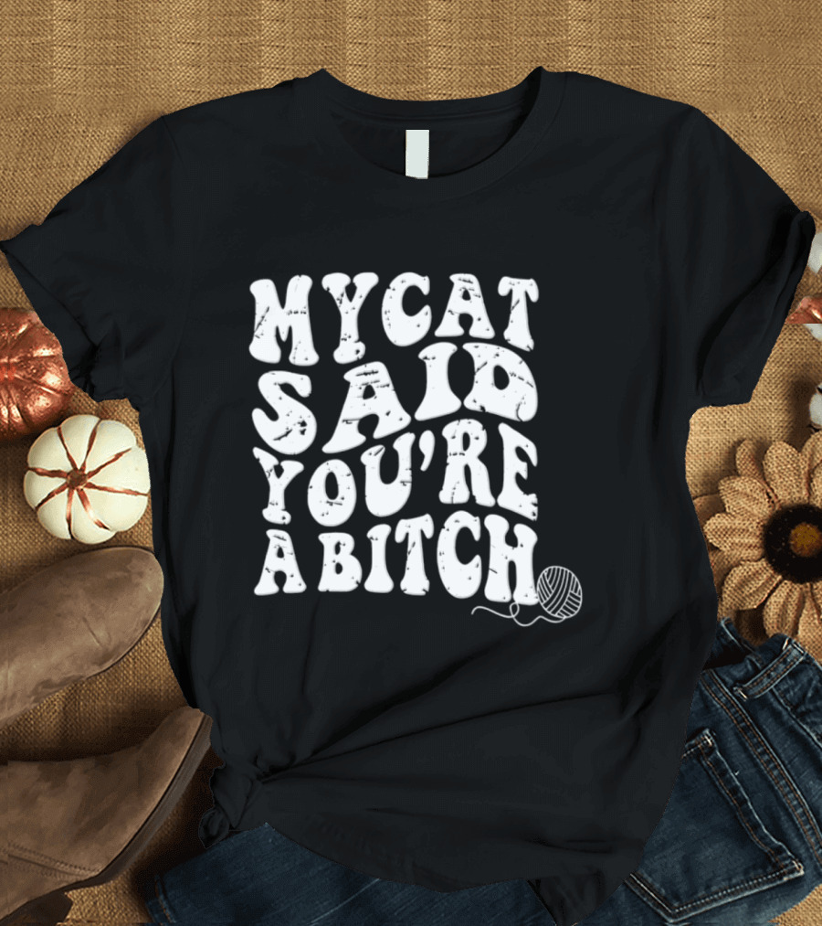 My Cat Said You're A Bitch With Yarn Ball T-Shirt