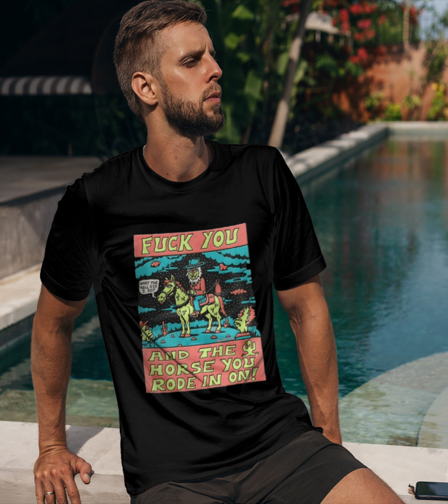 Fuck You And The Horse You Rode In On What The Hell Did I Do Cartoon Green Cowboy Desert Night T-Shirt