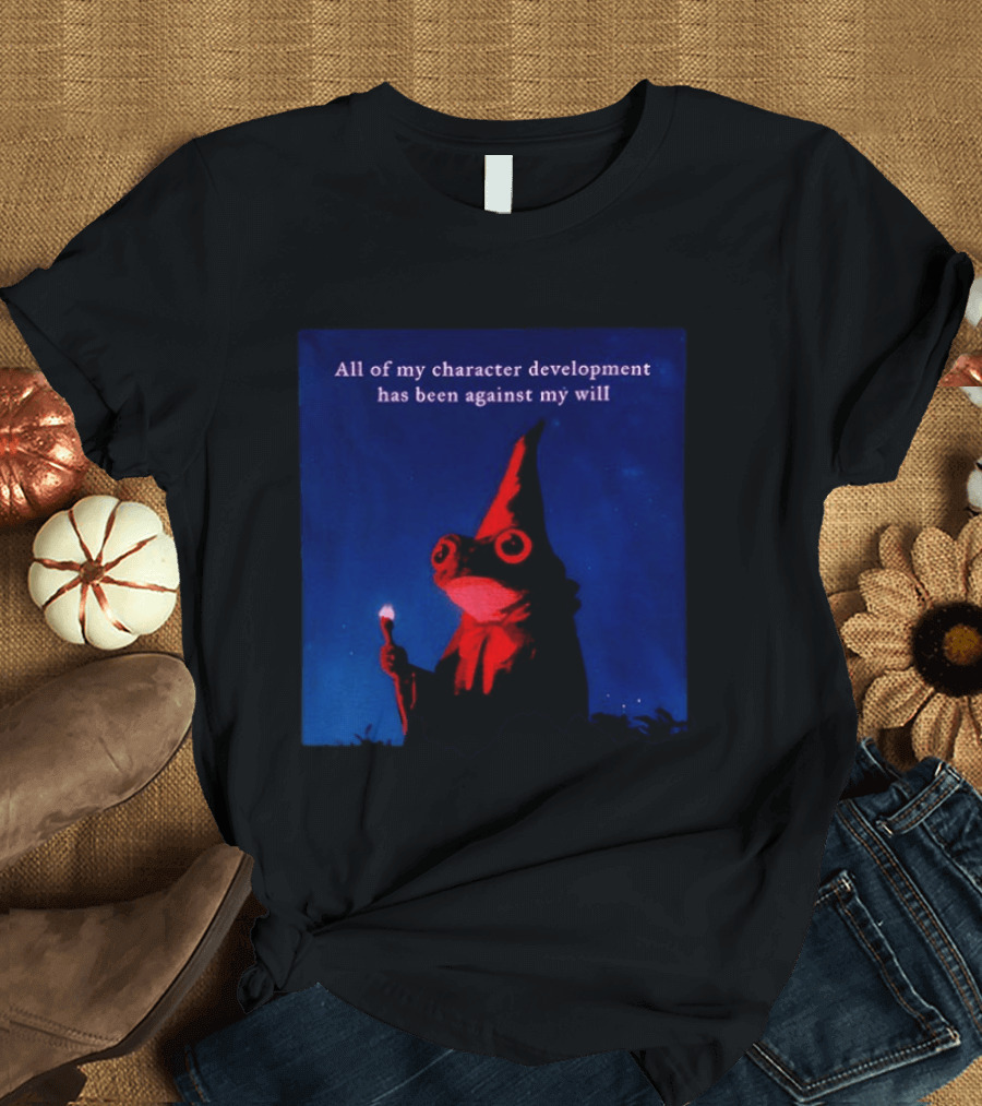 The Frog Mage All Of My Character Development Has Been Against My Will T-Shirt