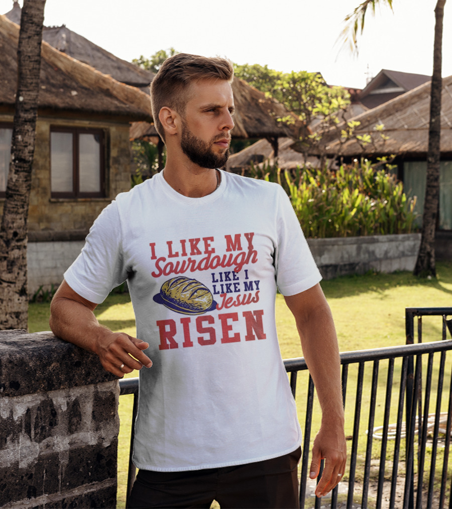 I Like My Sourdough Like I Like My Jesus Risen Christian Bread Sourdough T-Shirt