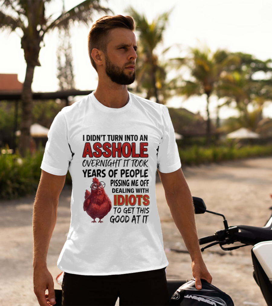 I Didn't Turn Into An Asshole Overnight It Took Years Of People Pissing Me Off Dealing With Idiots T-Shirt