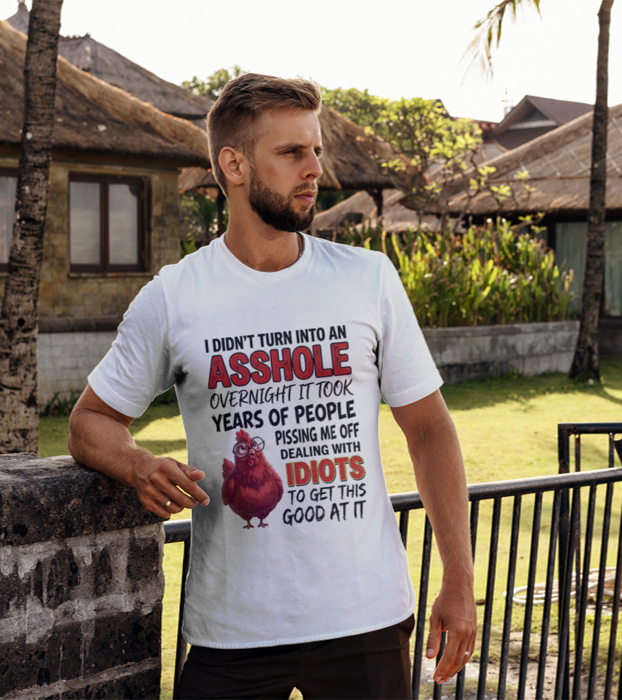 I Didn't Turn Into An Asshole Overnight It Took Years Of People Pissing Me Off Dealing With Idiots T-Shirt