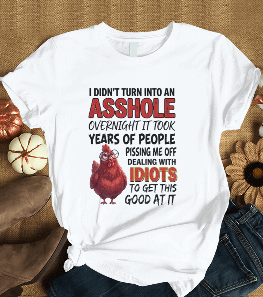 I Didn't Turn Into An Asshole Overnight It Took Years Of People Pissing Me Off Dealing With Idiots T-Shirt