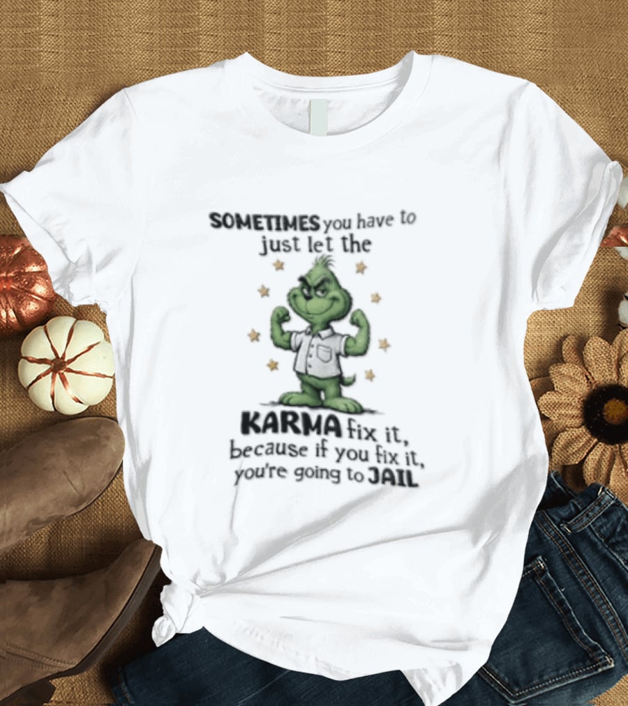 Grinch Sometimes You Have To Just Let The Karma Fix It Because If You Do Jail T-Shirt