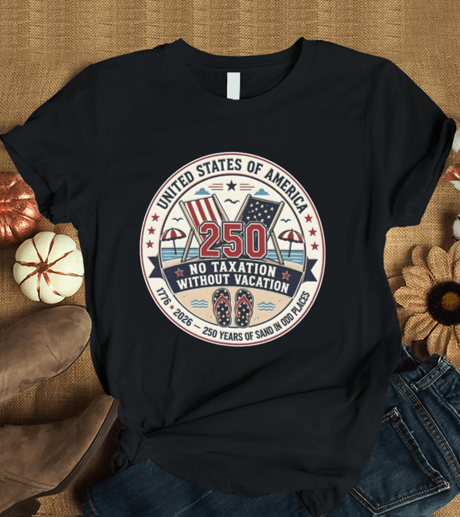 United States Of America 250 No Taxation Without Vacation 1776 2026 250 Years Of Sand In Odd Places T-Shirt