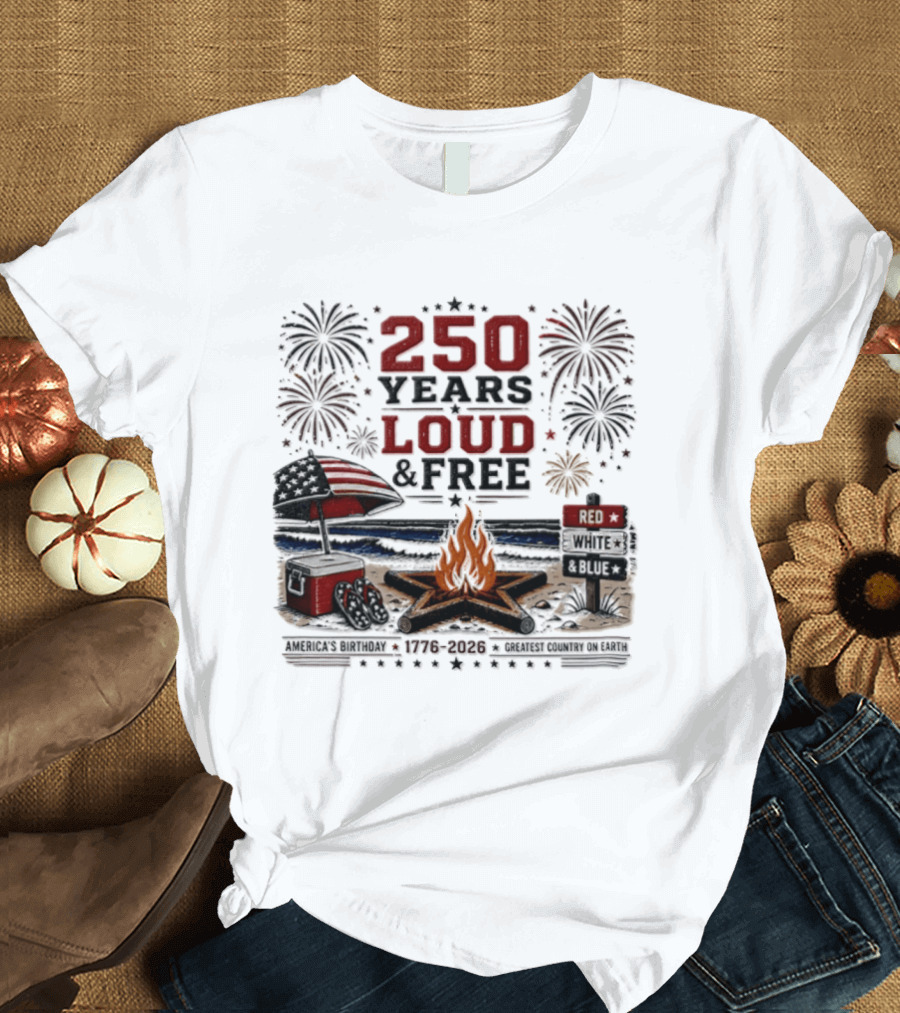 250 Years Loud And Free American Patriotic Fourth Of July Fireworks Beach Bonfire Celebration T-Shirt