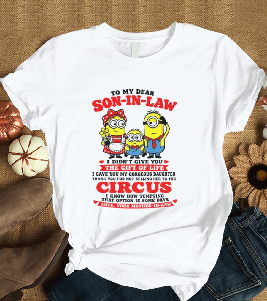 To My Dear Son In Law I Didn't Give You The Gift Of Life Minion Family Circus T-Shirt
