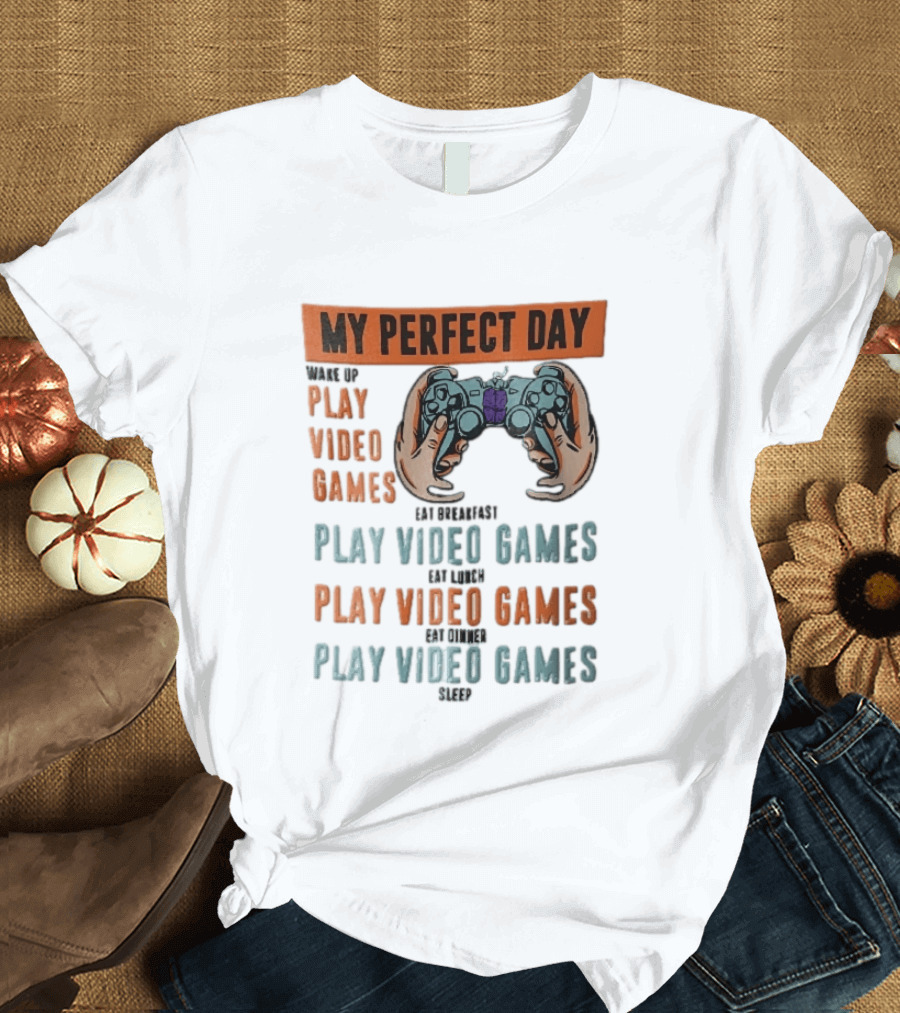My Perfect Day Wake Up Play Video Games Eat Breakfast Play Video Games Lunch Play Video Games Dinner Play Video Games Sleep Hands Holding Controller T-Shirt