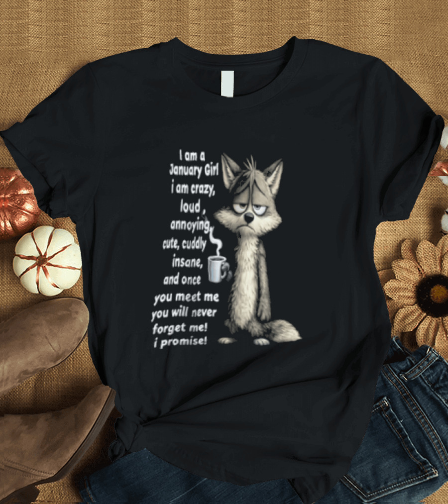 I Am A January Girl Crazy Loud Annoying Cuddly Insane Wolf Once You Meet Me You Will Never Forget Me I Promise T-Shirt