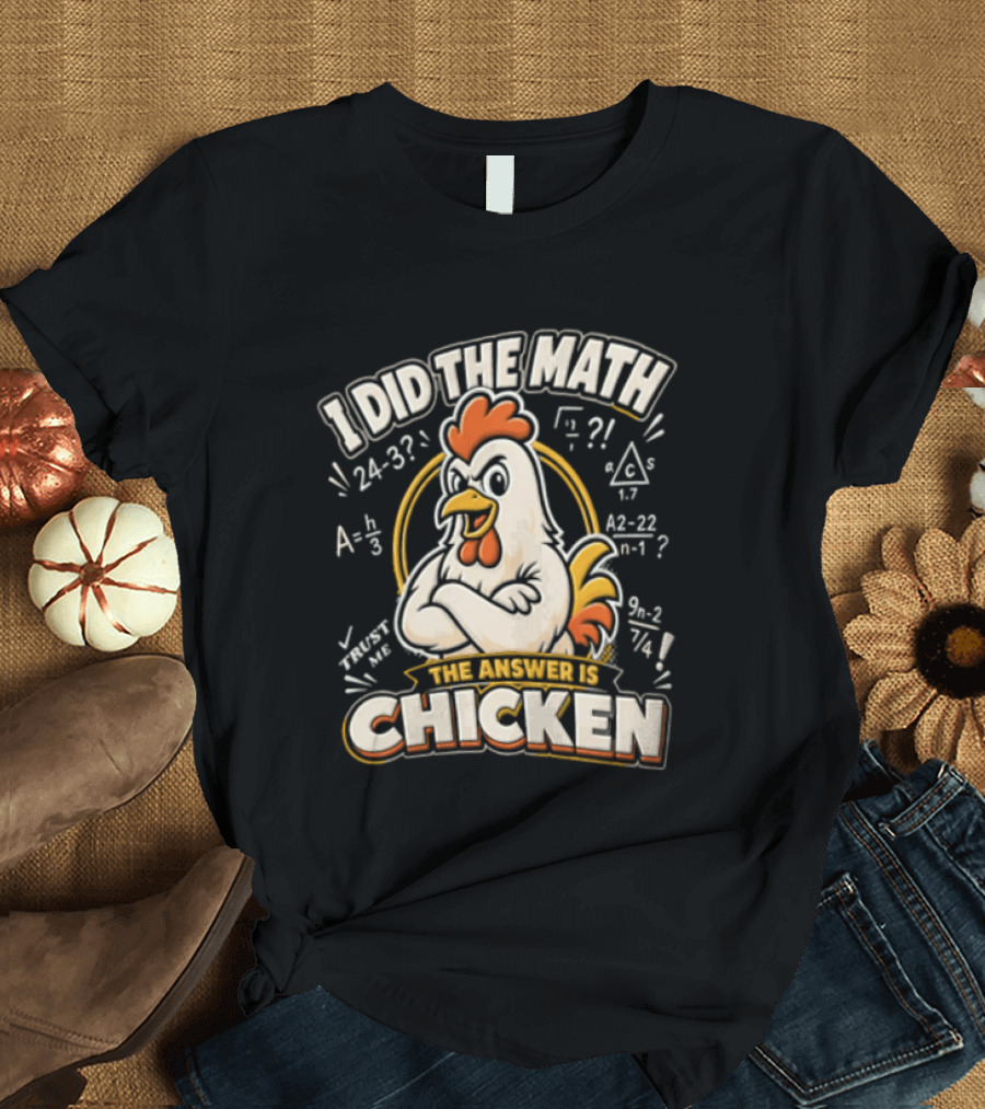I Did The Math The Answer Is Chicken Rooster Math Teacher 24 32 A2 1 4x 3x 5x 1 2 3 24 32 302 7 T-Shirt