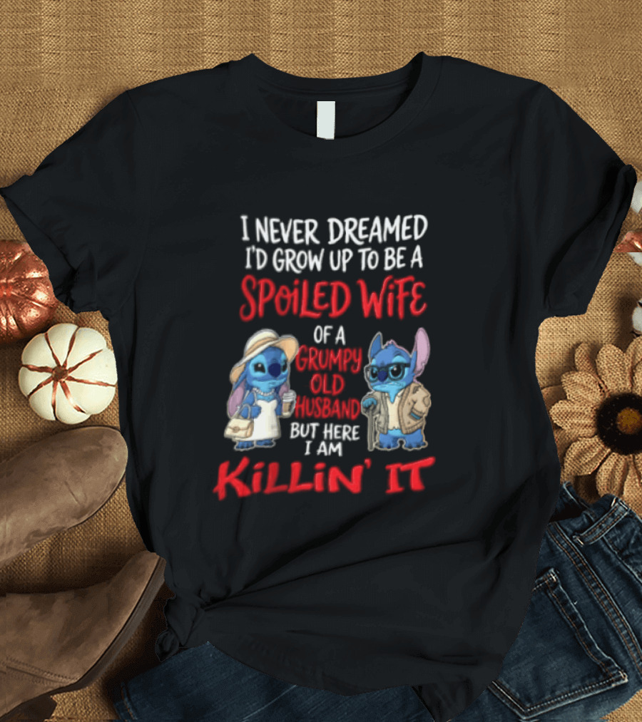 I Never Dreamed I'd Grow Up To Be A Spoiled Wife Of A Grumpy Old Husband But Here I Am Killin' It Stitch Characters T-Shirt